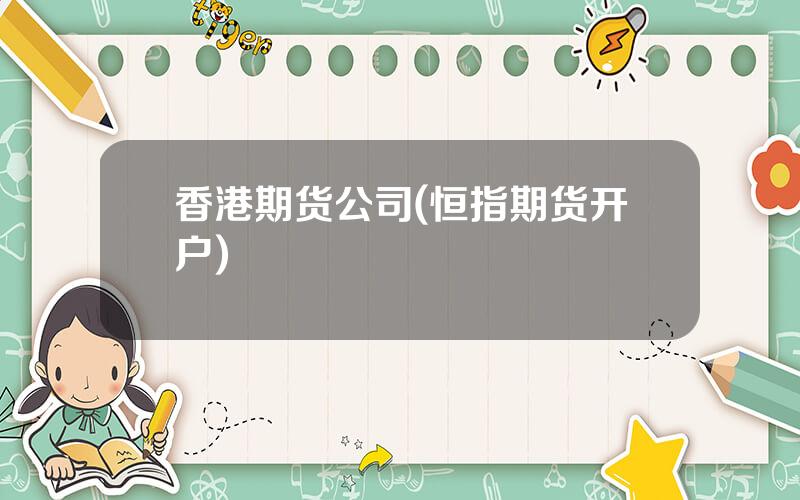 香港期货公司(恒指期货开户)