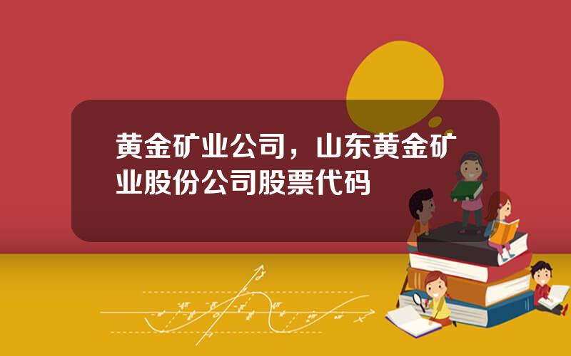 黄金矿业公司，山东黄金矿业股份公司股票代码