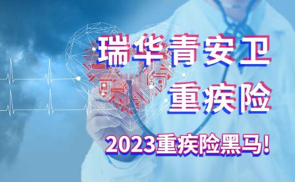 瑞华青安卫重疾险怎么样?2023重疾险黑马!男性投保性价比更高!